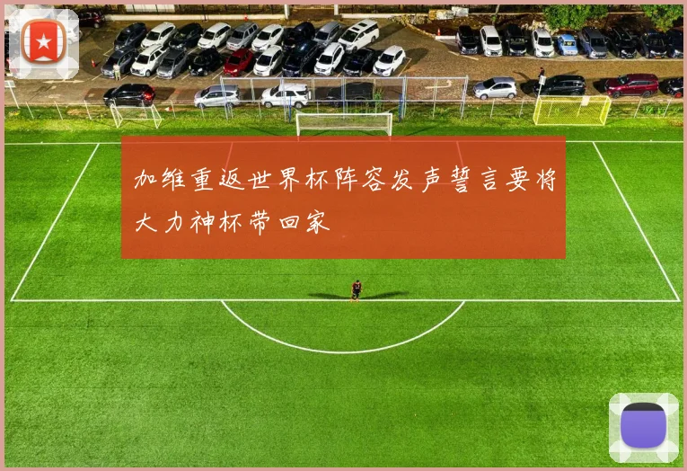 加维重返世界杯阵容发声誓言要将大力神杯带回家