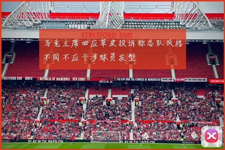 马竞主席回应草皮投诉称各队风格不同不应干涉球员发型
