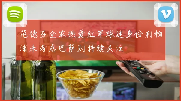 范德芬全家热爱红军球迷身份利物浦未考虑巴萨则持续关注