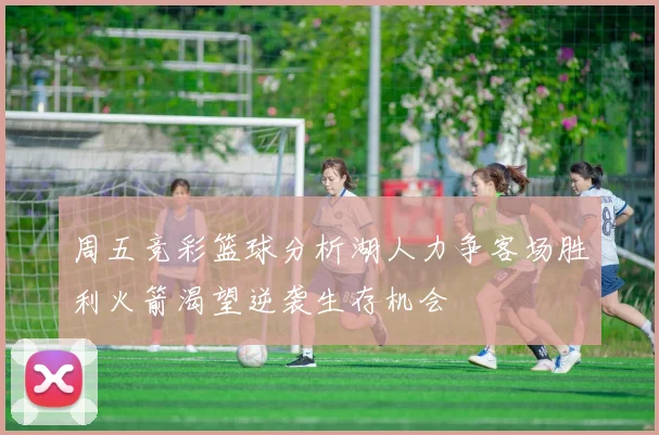 周五竞彩篮球分析湖人力争客场胜利火箭渴望逆袭生存机会