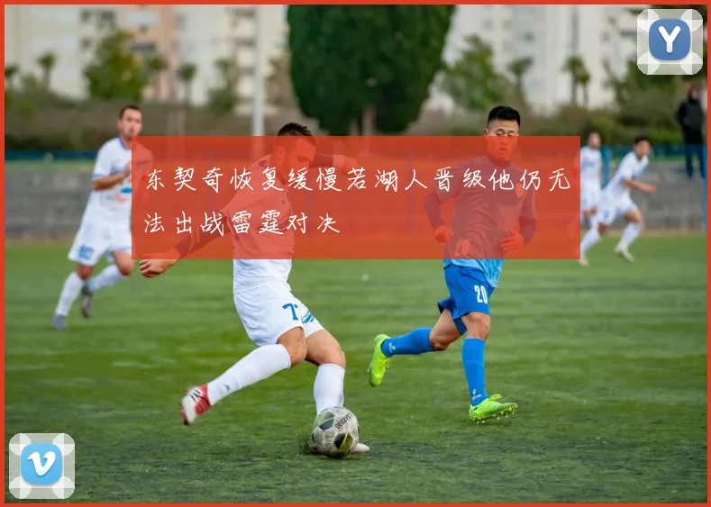 东契奇恢复缓慢若湖人晋级他仍无法出战雷霆对决