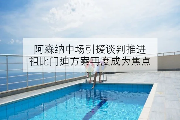 阿森纳中场引援谈判推进 祖比门迪方案再度成为焦点